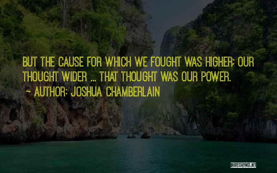 Joshua Chamberlain Quotes: But The Cause For Which We Fought Was Higher; Our Thought Wider ... That Thought Was Our Power.