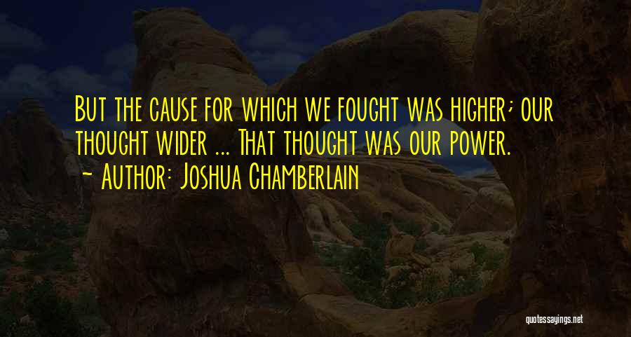 Joshua Chamberlain Quotes: But The Cause For Which We Fought Was Higher; Our Thought Wider ... That Thought Was Our Power.