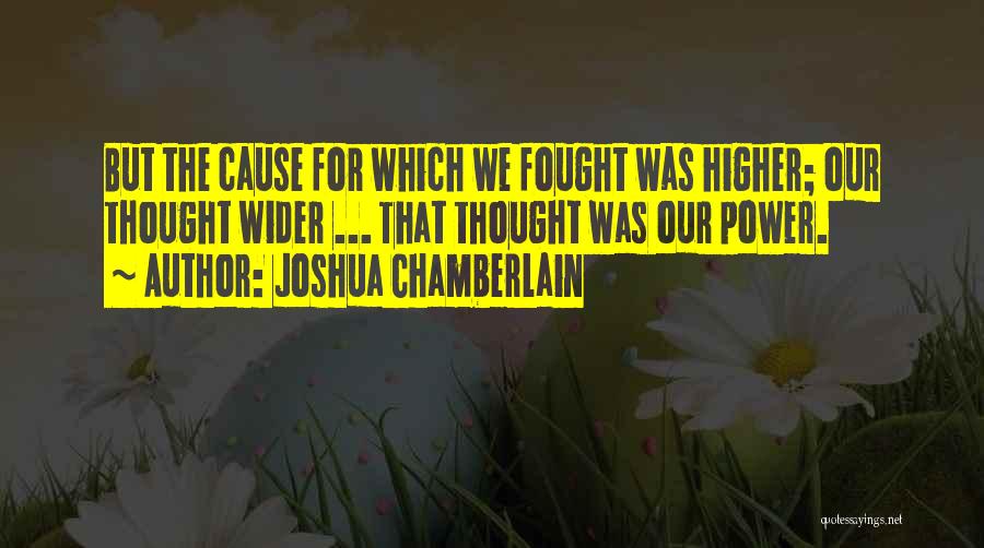 Joshua Chamberlain Quotes: But The Cause For Which We Fought Was Higher; Our Thought Wider ... That Thought Was Our Power.