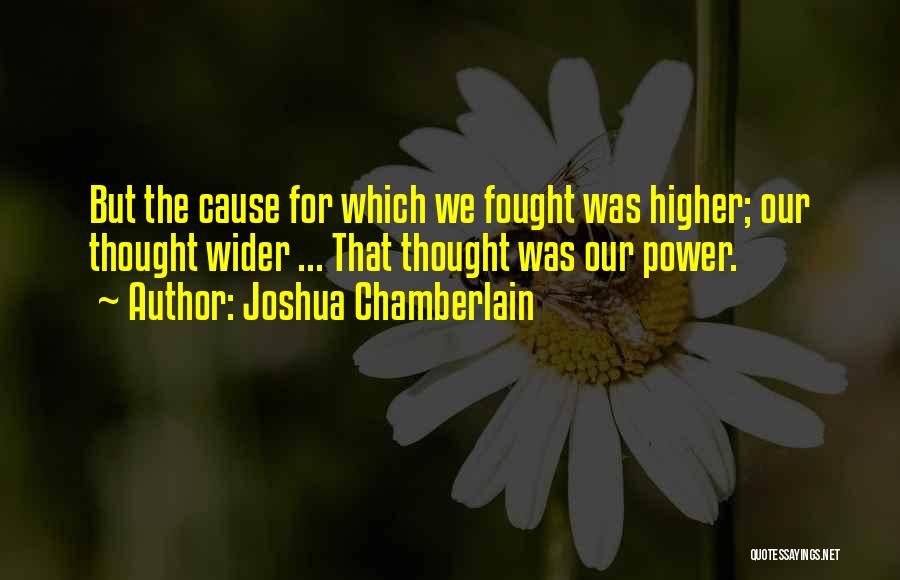 Joshua Chamberlain Quotes: But The Cause For Which We Fought Was Higher; Our Thought Wider ... That Thought Was Our Power.