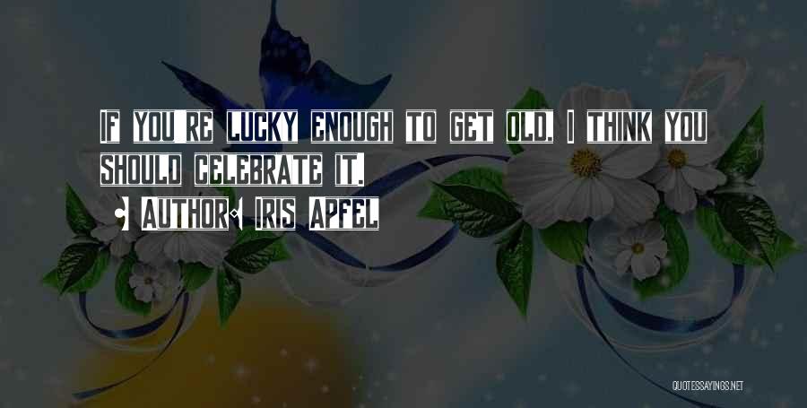 Iris Apfel Quotes: If You're Lucky Enough To Get Old, I Think You Should Celebrate It.