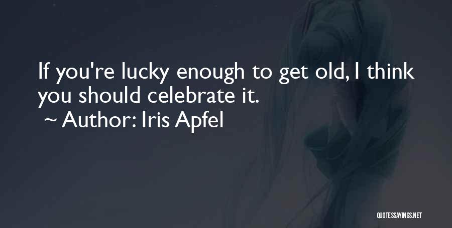 Iris Apfel Quotes: If You're Lucky Enough To Get Old, I Think You Should Celebrate It.