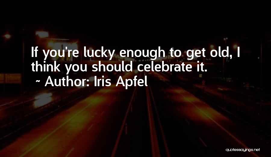 Iris Apfel Quotes: If You're Lucky Enough To Get Old, I Think You Should Celebrate It.