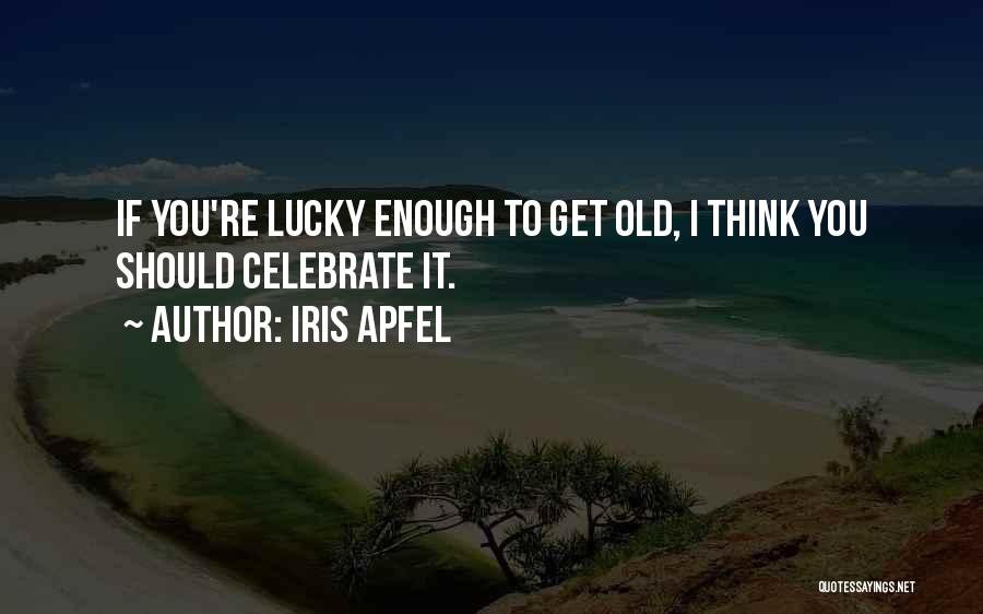 Iris Apfel Quotes: If You're Lucky Enough To Get Old, I Think You Should Celebrate It.