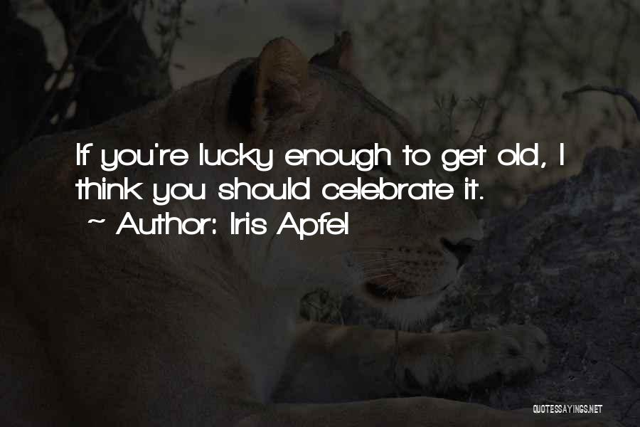 Iris Apfel Quotes: If You're Lucky Enough To Get Old, I Think You Should Celebrate It.