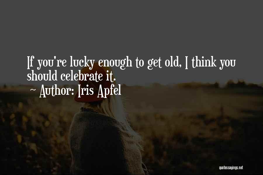 Iris Apfel Quotes: If You're Lucky Enough To Get Old, I Think You Should Celebrate It.