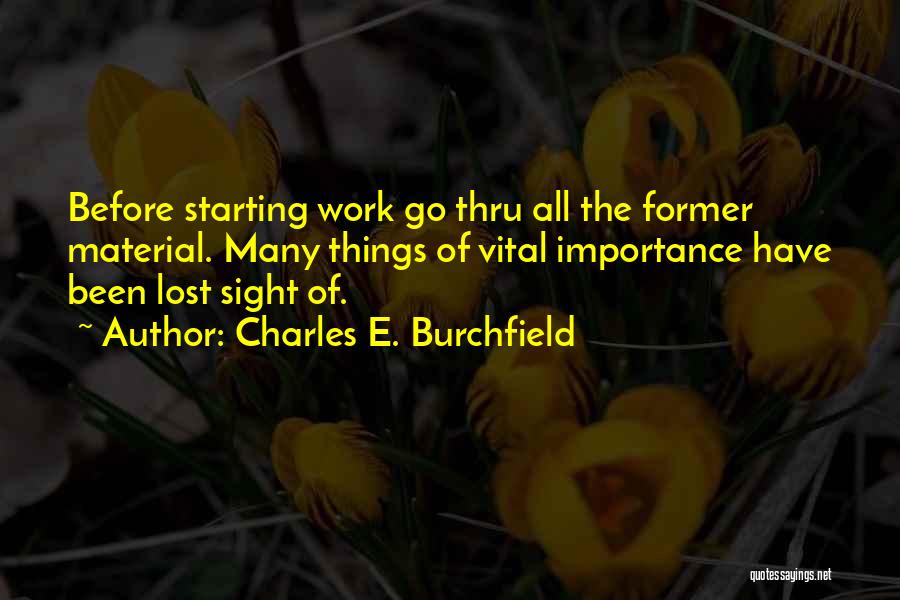 Charles E. Burchfield Quotes: Before Starting Work Go Thru All The Former Material. Many Things Of Vital Importance Have Been Lost Sight Of.