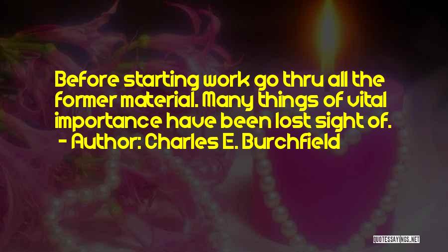 Charles E. Burchfield Quotes: Before Starting Work Go Thru All The Former Material. Many Things Of Vital Importance Have Been Lost Sight Of.