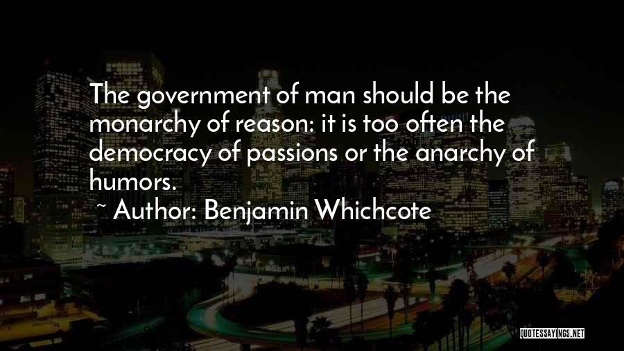 Benjamin Whichcote Quotes: The Government Of Man Should Be The Monarchy Of Reason: It Is Too Often The Democracy Of Passions Or The