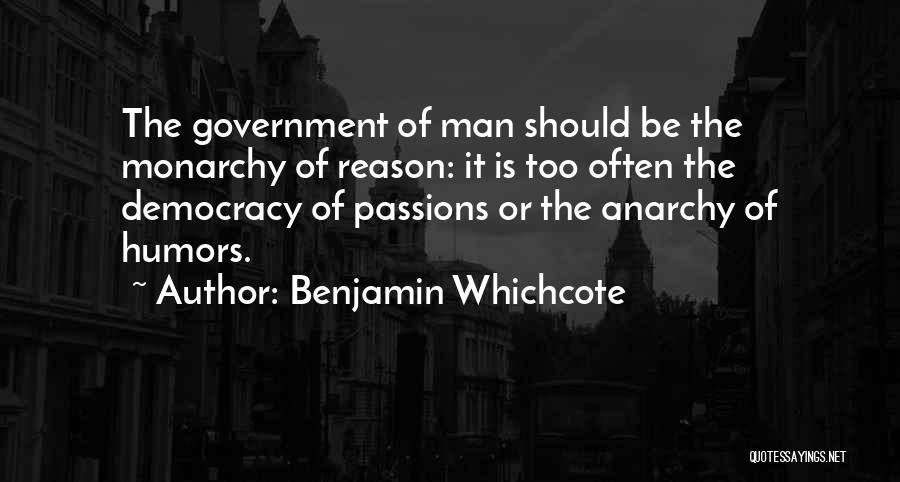 Benjamin Whichcote Quotes: The Government Of Man Should Be The Monarchy Of Reason: It Is Too Often The Democracy Of Passions Or The