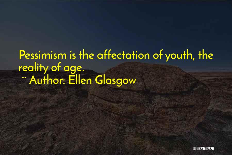 Ellen Glasgow Quotes: Pessimism Is The Affectation Of Youth, The Reality Of Age.