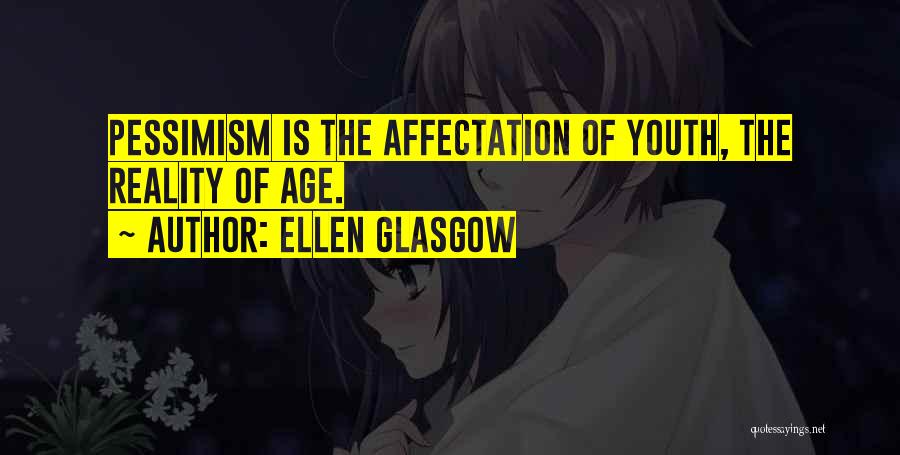 Ellen Glasgow Quotes: Pessimism Is The Affectation Of Youth, The Reality Of Age.