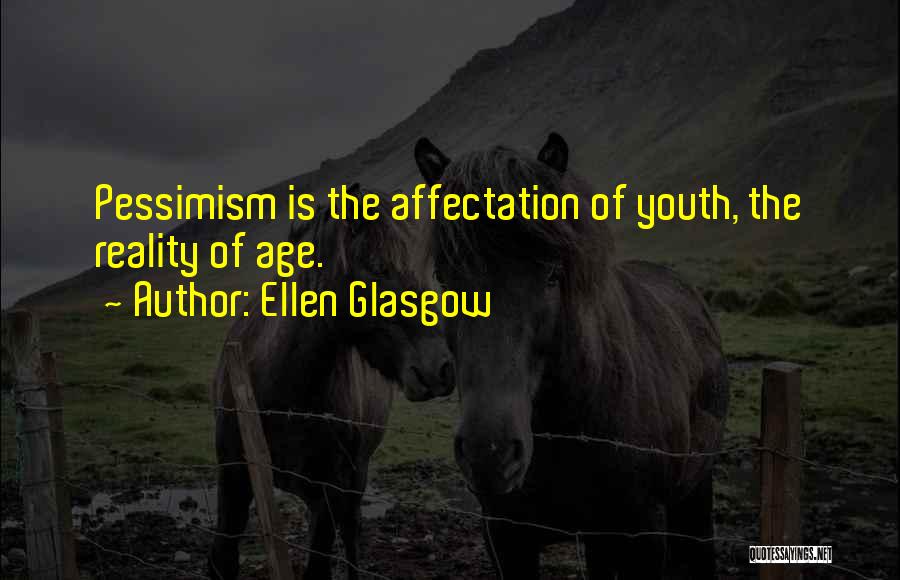 Ellen Glasgow Quotes: Pessimism Is The Affectation Of Youth, The Reality Of Age.