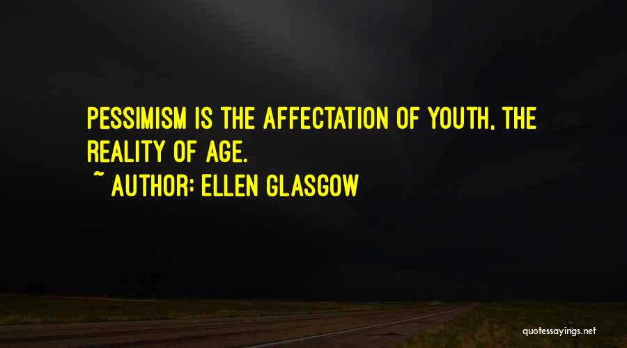 Ellen Glasgow Quotes: Pessimism Is The Affectation Of Youth, The Reality Of Age.