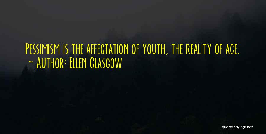 Ellen Glasgow Quotes: Pessimism Is The Affectation Of Youth, The Reality Of Age.