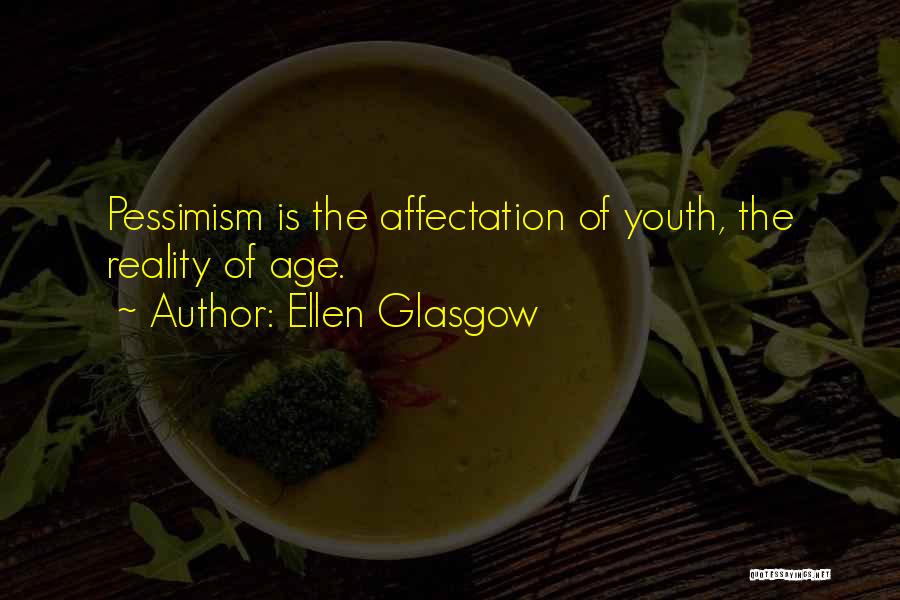 Ellen Glasgow Quotes: Pessimism Is The Affectation Of Youth, The Reality Of Age.