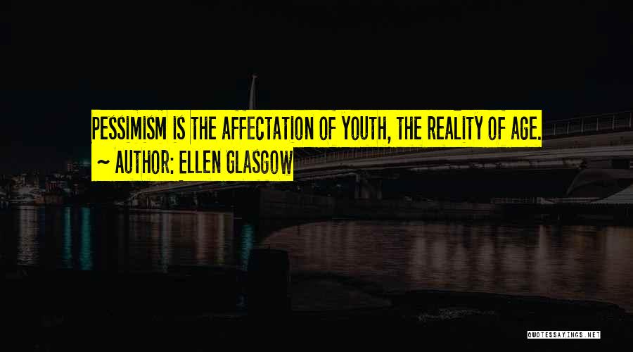 Ellen Glasgow Quotes: Pessimism Is The Affectation Of Youth, The Reality Of Age.