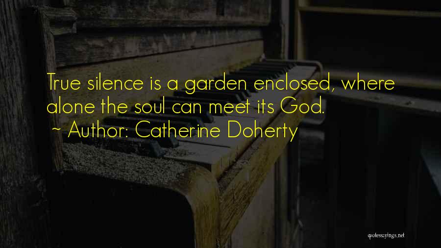 Catherine Doherty Quotes: True Silence Is A Garden Enclosed, Where Alone The Soul Can Meet Its God.