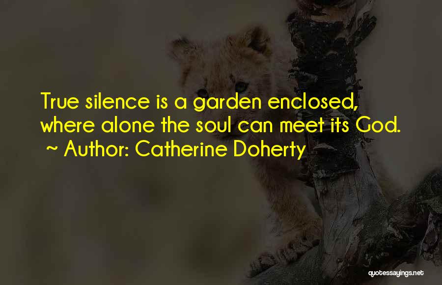 Catherine Doherty Quotes: True Silence Is A Garden Enclosed, Where Alone The Soul Can Meet Its God.