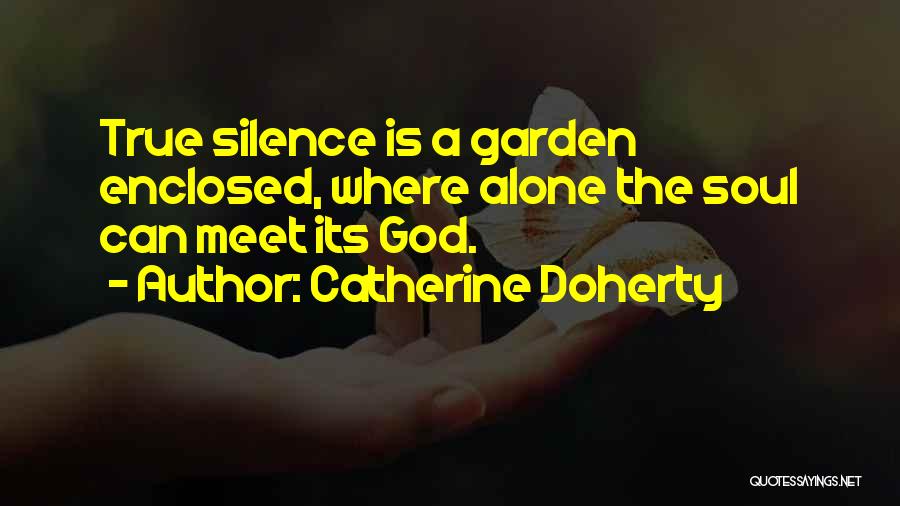 Catherine Doherty Quotes: True Silence Is A Garden Enclosed, Where Alone The Soul Can Meet Its God.