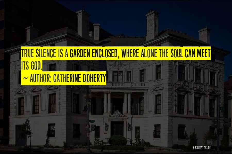Catherine Doherty Quotes: True Silence Is A Garden Enclosed, Where Alone The Soul Can Meet Its God.