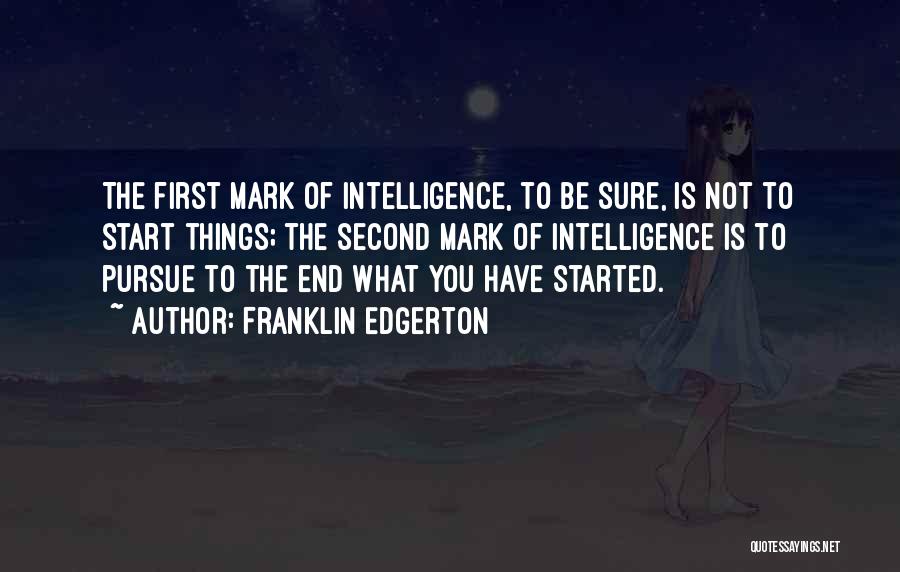 Franklin Edgerton Quotes: The First Mark Of Intelligence, To Be Sure, Is Not To Start Things; The Second Mark Of Intelligence Is To