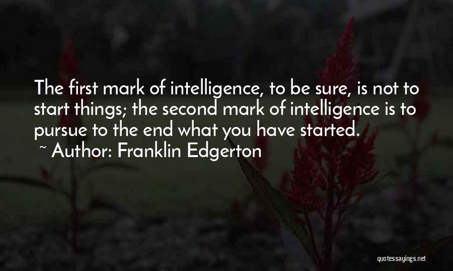 Franklin Edgerton Quotes: The First Mark Of Intelligence, To Be Sure, Is Not To Start Things; The Second Mark Of Intelligence Is To