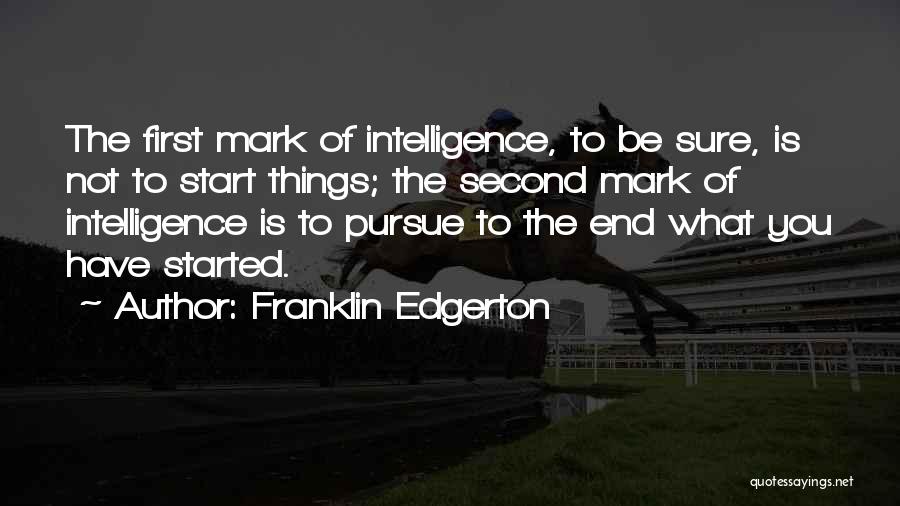 Franklin Edgerton Quotes: The First Mark Of Intelligence, To Be Sure, Is Not To Start Things; The Second Mark Of Intelligence Is To