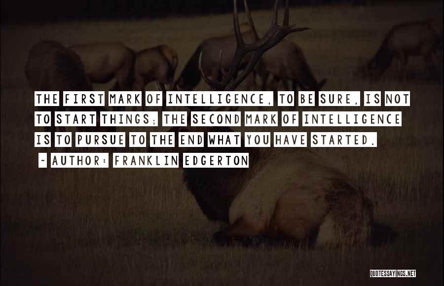 Franklin Edgerton Quotes: The First Mark Of Intelligence, To Be Sure, Is Not To Start Things; The Second Mark Of Intelligence Is To