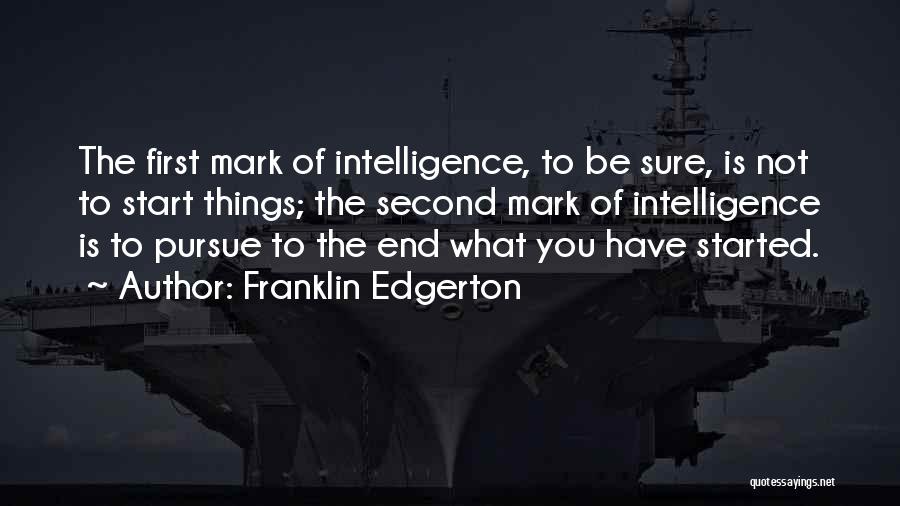 Franklin Edgerton Quotes: The First Mark Of Intelligence, To Be Sure, Is Not To Start Things; The Second Mark Of Intelligence Is To