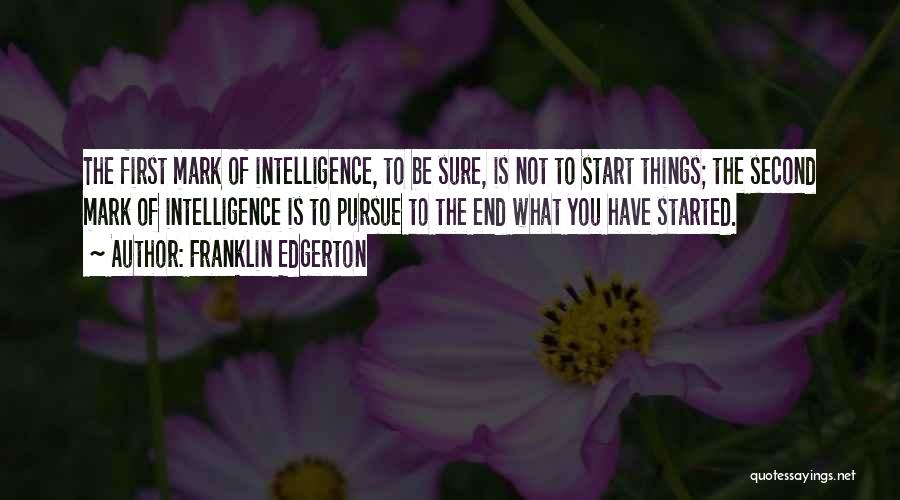 Franklin Edgerton Quotes: The First Mark Of Intelligence, To Be Sure, Is Not To Start Things; The Second Mark Of Intelligence Is To