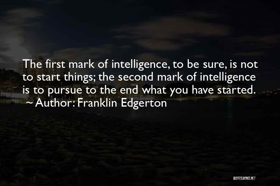 Franklin Edgerton Quotes: The First Mark Of Intelligence, To Be Sure, Is Not To Start Things; The Second Mark Of Intelligence Is To