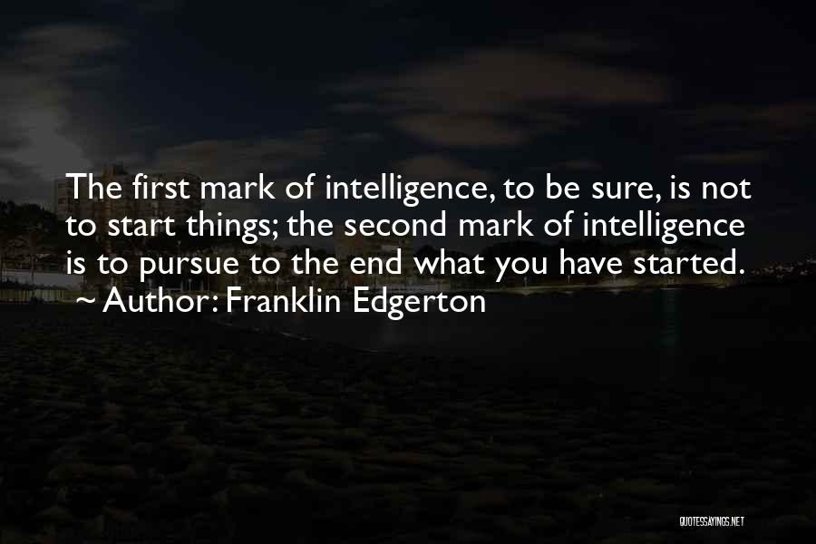 Franklin Edgerton Quotes: The First Mark Of Intelligence, To Be Sure, Is Not To Start Things; The Second Mark Of Intelligence Is To