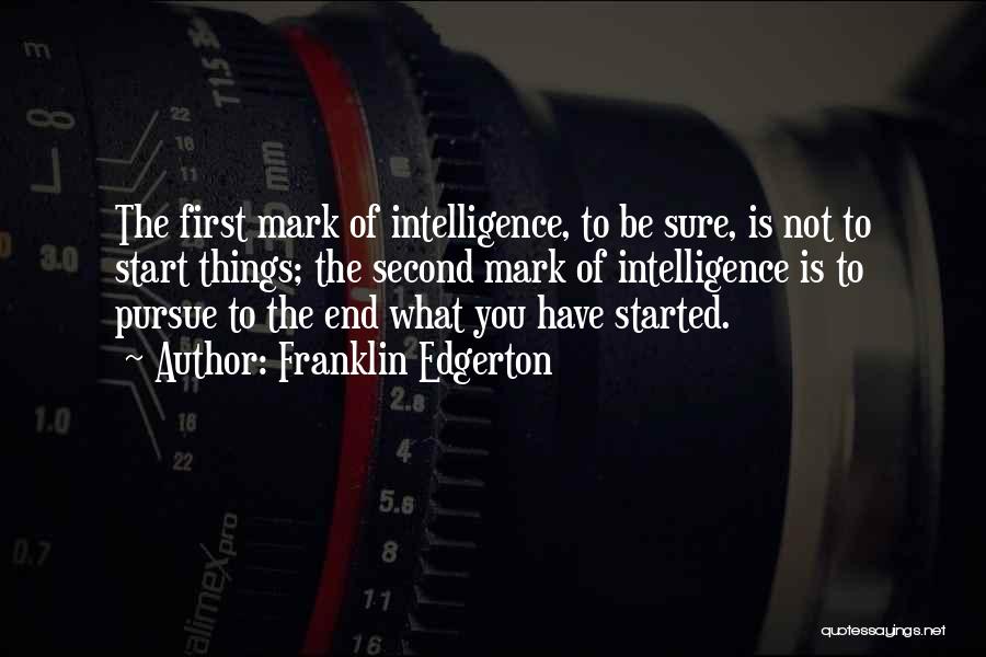 Franklin Edgerton Quotes: The First Mark Of Intelligence, To Be Sure, Is Not To Start Things; The Second Mark Of Intelligence Is To