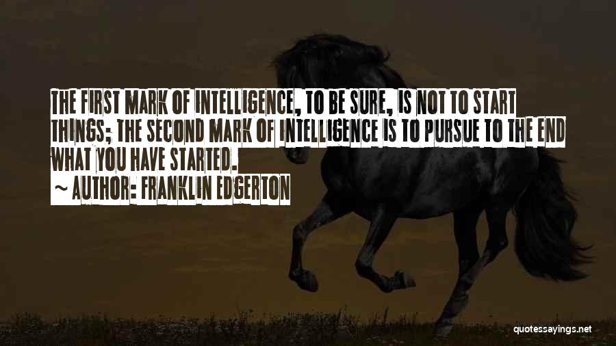 Franklin Edgerton Quotes: The First Mark Of Intelligence, To Be Sure, Is Not To Start Things; The Second Mark Of Intelligence Is To