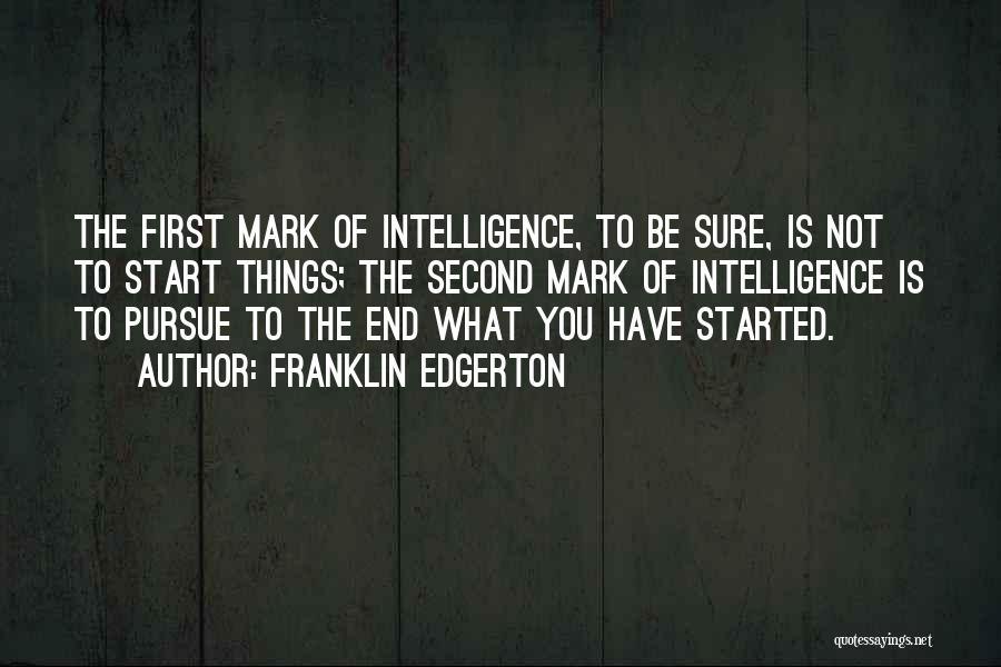 Franklin Edgerton Quotes: The First Mark Of Intelligence, To Be Sure, Is Not To Start Things; The Second Mark Of Intelligence Is To