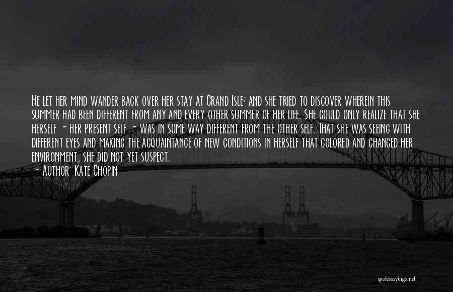 Kate Chopin Quotes: He Let Her Mind Wander Back Over Her Stay At Grand Isle; And She Tried To Discover Wherein This Summer