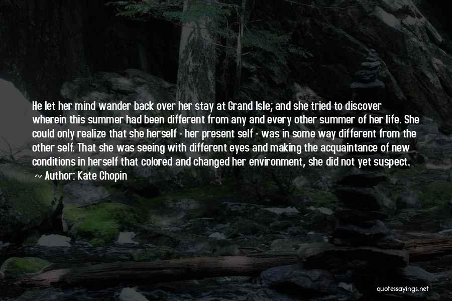 Kate Chopin Quotes: He Let Her Mind Wander Back Over Her Stay At Grand Isle; And She Tried To Discover Wherein This Summer