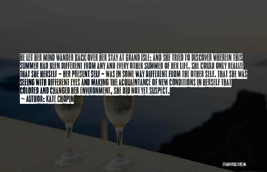 Kate Chopin Quotes: He Let Her Mind Wander Back Over Her Stay At Grand Isle; And She Tried To Discover Wherein This Summer