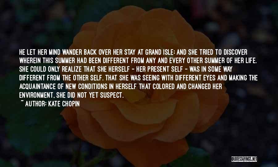 Kate Chopin Quotes: He Let Her Mind Wander Back Over Her Stay At Grand Isle; And She Tried To Discover Wherein This Summer