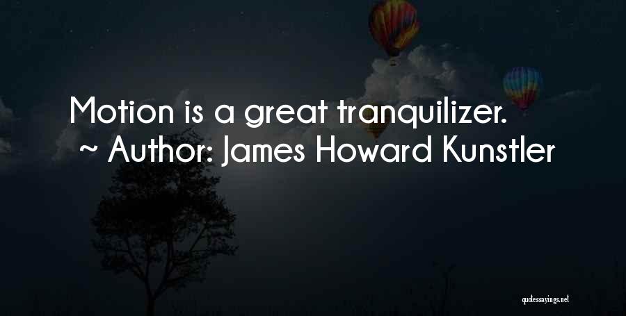 James Howard Kunstler Quotes: Motion Is A Great Tranquilizer.