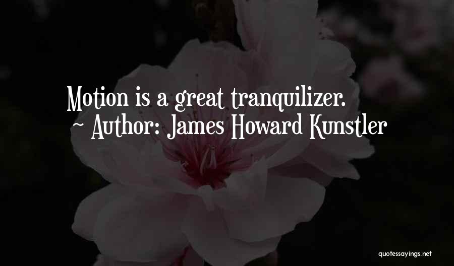 James Howard Kunstler Quotes: Motion Is A Great Tranquilizer.