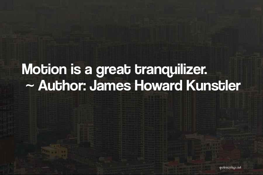 James Howard Kunstler Quotes: Motion Is A Great Tranquilizer.