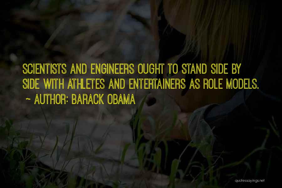 Barack Obama Quotes: Scientists And Engineers Ought To Stand Side By Side With Athletes And Entertainers As Role Models.