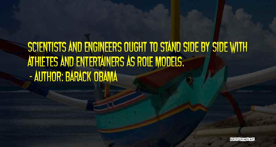 Barack Obama Quotes: Scientists And Engineers Ought To Stand Side By Side With Athletes And Entertainers As Role Models.