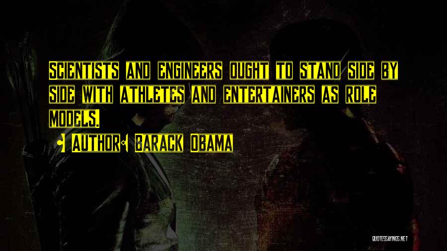 Barack Obama Quotes: Scientists And Engineers Ought To Stand Side By Side With Athletes And Entertainers As Role Models.