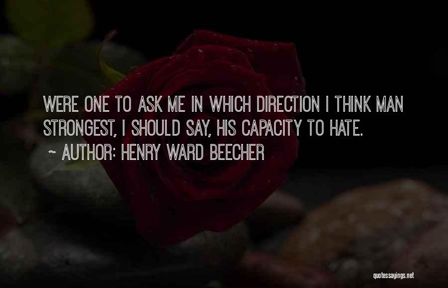 Henry Ward Beecher Quotes: Were One To Ask Me In Which Direction I Think Man Strongest, I Should Say, His Capacity To Hate.