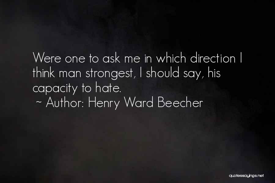 Henry Ward Beecher Quotes: Were One To Ask Me In Which Direction I Think Man Strongest, I Should Say, His Capacity To Hate.