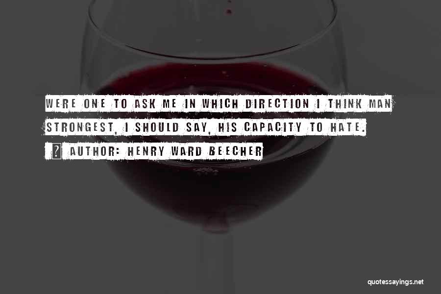 Henry Ward Beecher Quotes: Were One To Ask Me In Which Direction I Think Man Strongest, I Should Say, His Capacity To Hate.