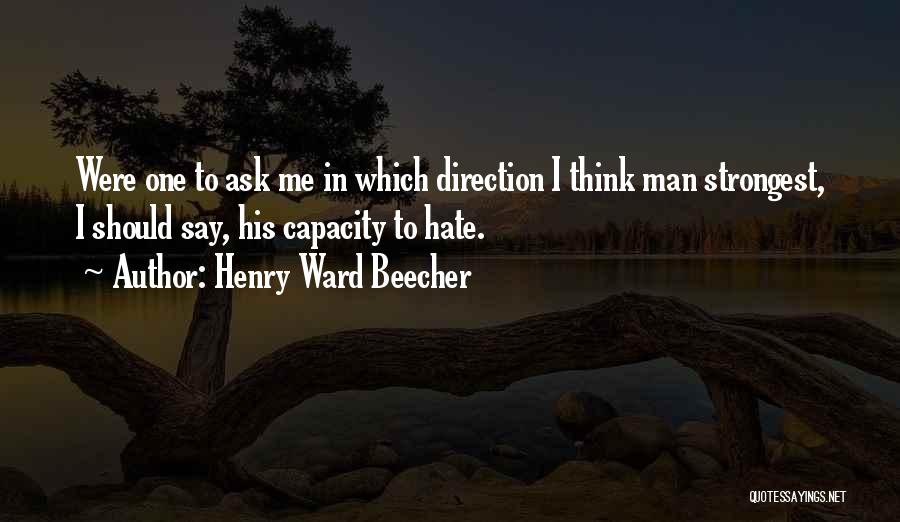 Henry Ward Beecher Quotes: Were One To Ask Me In Which Direction I Think Man Strongest, I Should Say, His Capacity To Hate.